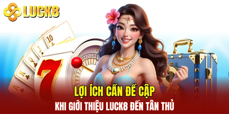 Lợi ích cần đề cập khi giới thiệu LUCK8 đến tân thủ