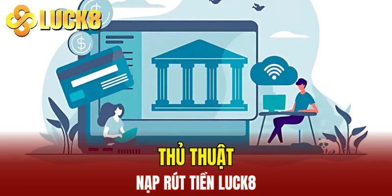 Thủ thuật nạp rút tiền LUCK8